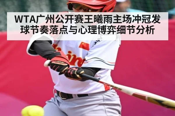 WTA广州公开赛王曦雨主场冲冠发球节奏落点与心理博弈细节分析