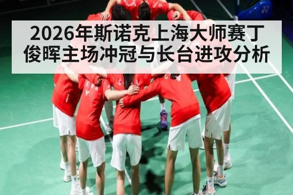 2026年斯诺克上海大师赛丁俊晖主场冲冠与长台进攻分析