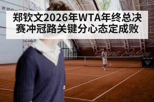 郑钦文2026年WTA年终总决赛冲冠路关键分心态定成败