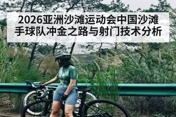 2026亚洲沙滩运动会中国沙滩手球队冲金之路与射门技术分析